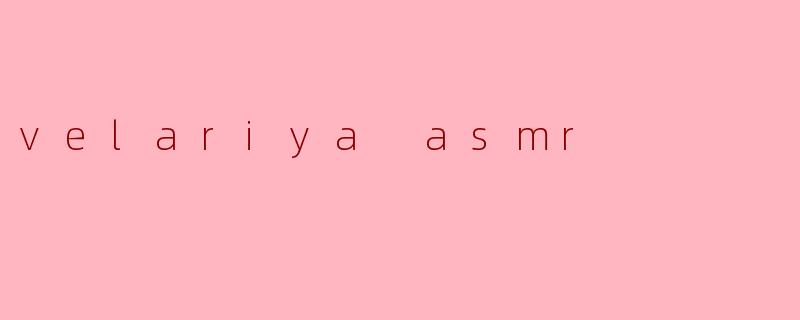 什么是Velariya ASMR?